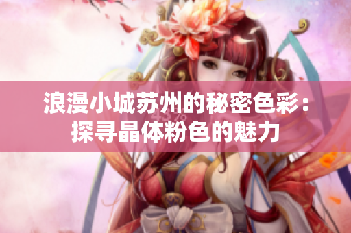 浪漫小城苏州的秘密色彩：探寻晶体粉色的魅力