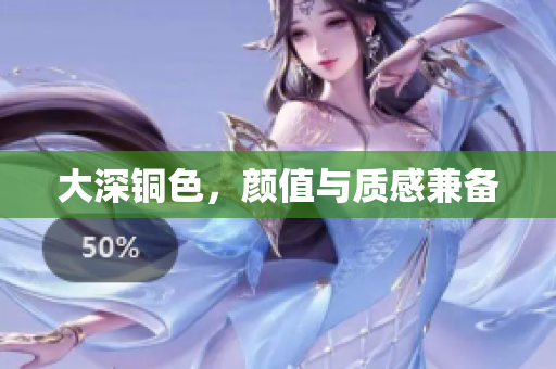 大深铜色，颜值与质感兼备