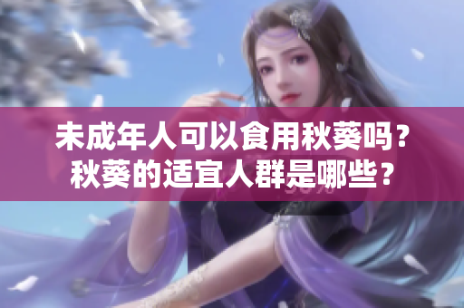未成年人可以食用秋葵吗？秋葵的适宜人群是哪些？