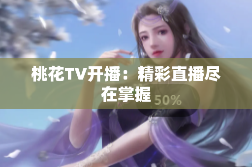 桃花TV开播：精彩直播尽在掌握