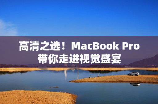 高清之选！MacBook Pro带你走进视觉盛宴