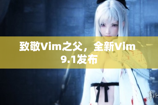 致敬Vim之父，全新Vim 9.1发布