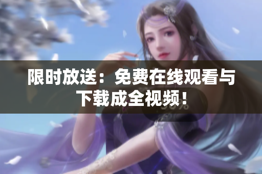 限时放送：免费在线观看与下载成全视频！