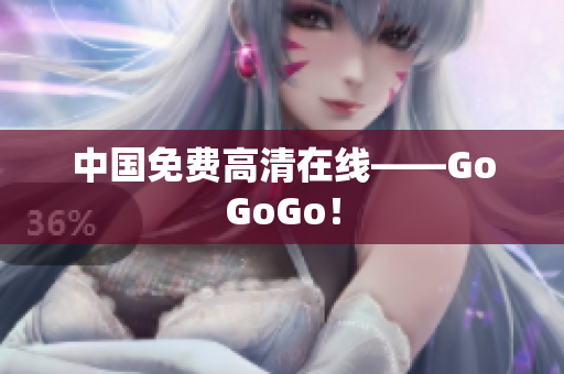 中国免费高清在线——GoGoGo！