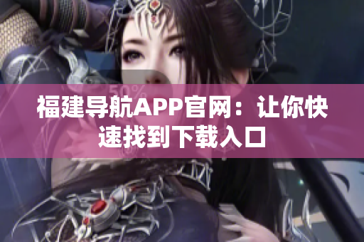 福建导航APP官网：让你快速找到下载入口