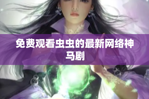 免费观看虫虫的最新网络神马剧