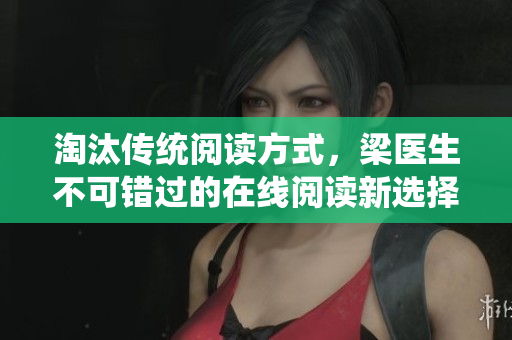 淘汰传统阅读方式，梁医生不可错过的在线阅读新选择
