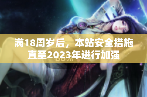 满18周岁后，本站安全措施直至2023年进行加强
