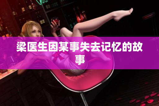 梁医生因某事失去记忆的故事