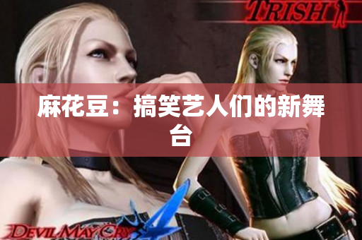 麻花豆：搞笑艺人们的新舞台