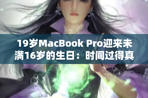19岁MacBook Pro迎来未满16岁的生日：时间过得真快