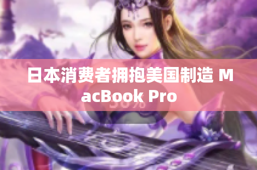 日本消费者拥抱美国制造 MacBook Pro
