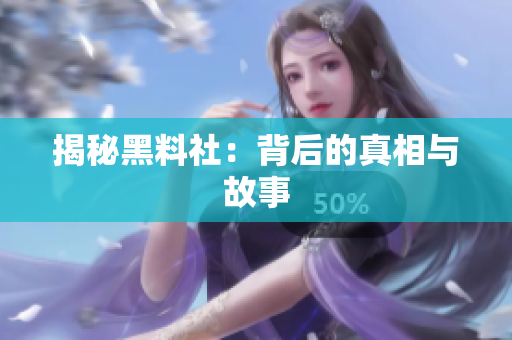 揭秘黑料社：背后的真相与故事