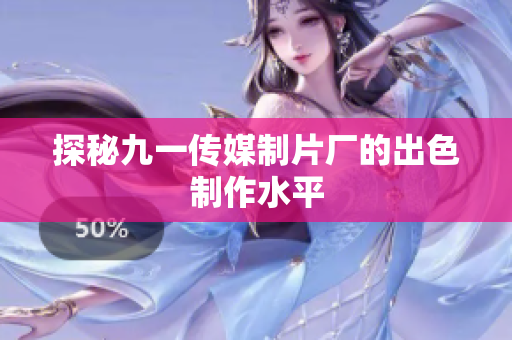 探秘九一传媒制片厂的出色制作水平