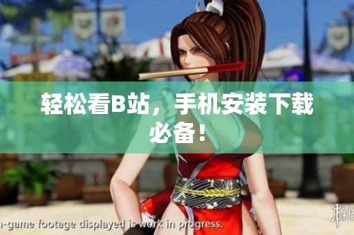 轻松看B站，手机安装下载必备！
