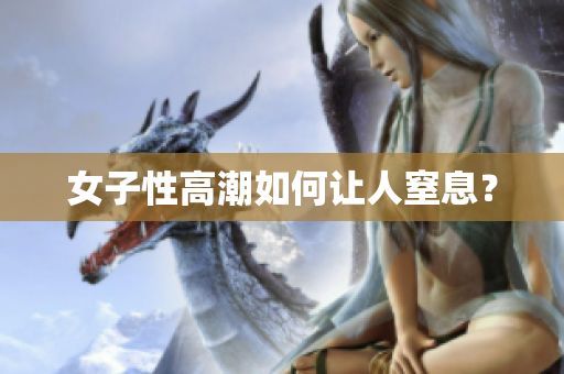 女子性高潮如何让人窒息？