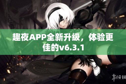 趣夜APP全新升级，体验更佳的v6.3.1