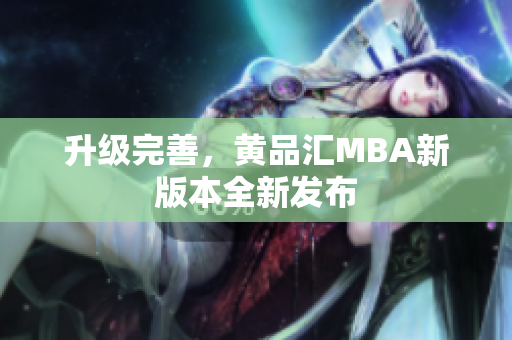升级完善，黄品汇MBA新版本全新发布