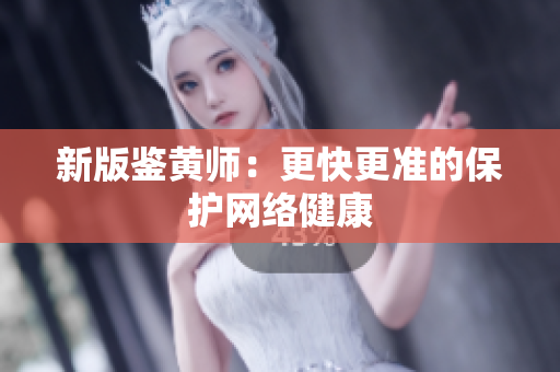 新版鉴黄师：更快更准的保护网络健康