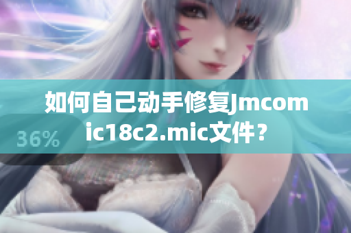 如何自己动手修复Jmcomic18c2.mic文件？