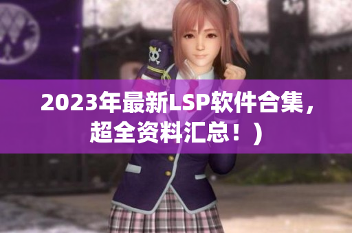 2023年最新LSP软件合集，超全资料汇总！)