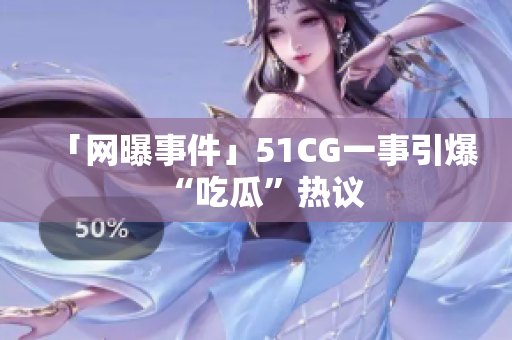「网曝事件」51CG一事引爆“吃瓜”热议