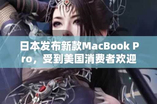 日本发布新款MacBook Pro，受到美国消费者欢迎
