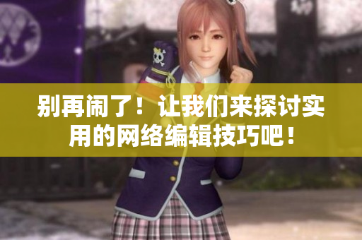 别再闹了！让我们来探讨实用的网络编辑技巧吧！