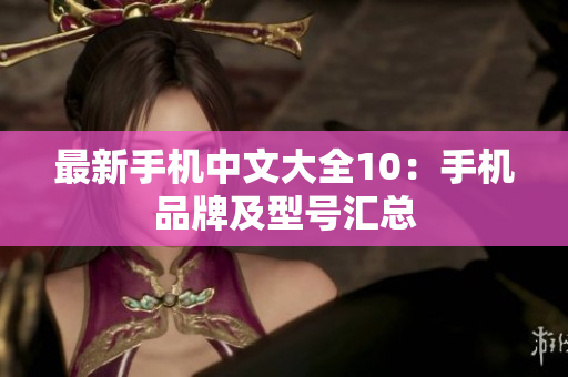 最新手机中文大全10：手机品牌及型号汇总