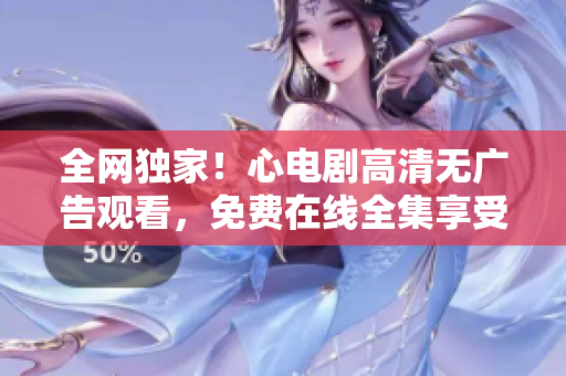 全网独家！心电剧高清无广告观看，免费在线全集享受！