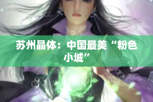 苏州晶体：中国最美“粉色小城”