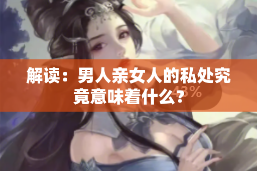 解读：男人亲女人的私处究竟意味着什么？