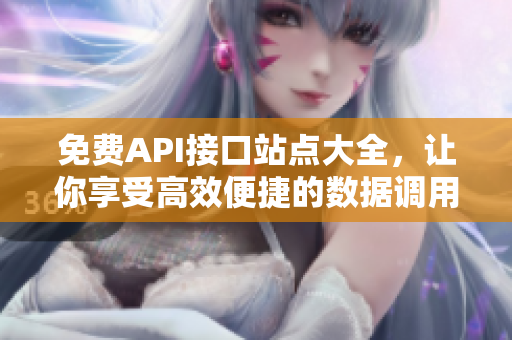 免费API接口站点大全，让你享受高效便捷的数据调用！