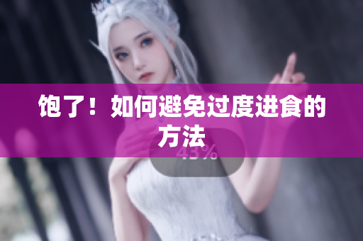 饱了！如何避免过度进食的方法