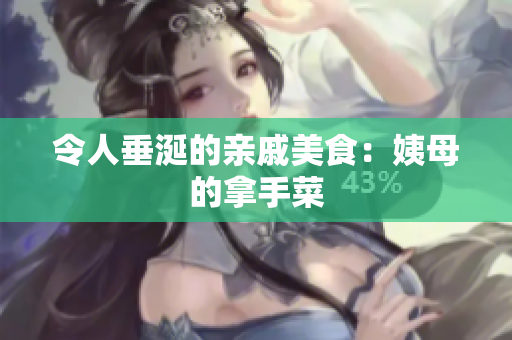 令人垂涎的亲戚美食：姨母的拿手菜