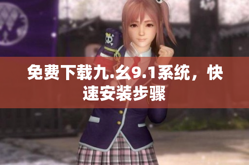 免费下载九.幺9.1系统，快速安装步骤