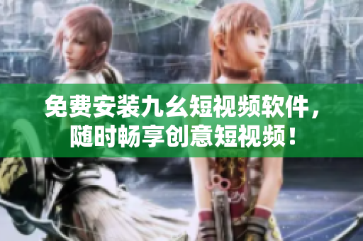免费安装九幺短视频软件，随时畅享创意短视频！