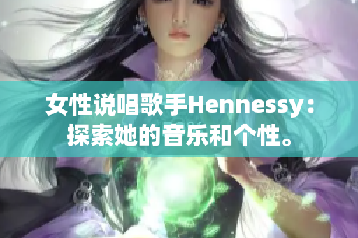 女性说唱歌手Hennessy：探索她的音乐和个性。