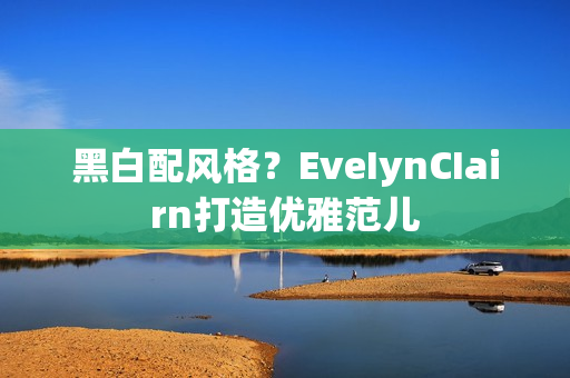黑白配风格？EveIynCIairn打造优雅范儿