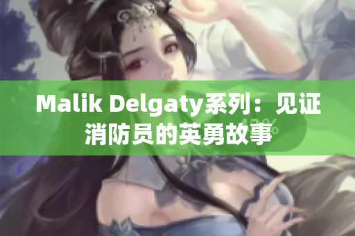 Malik Delgaty系列：见证消防员的英勇故事