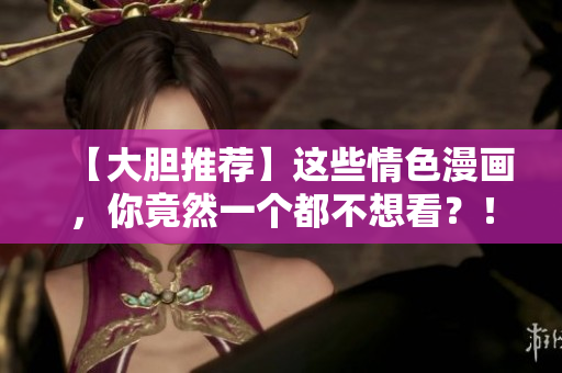 【大胆推荐】这些情色漫画，你竟然一个都不想看？！