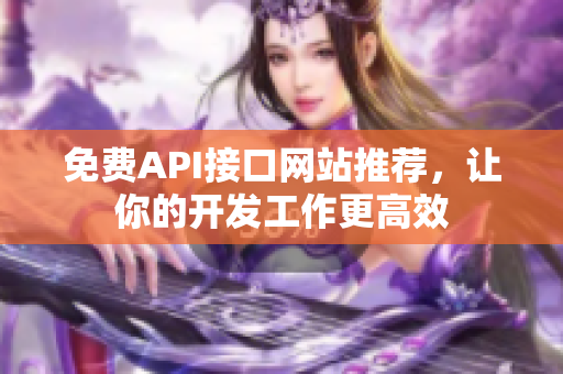 免费API接口网站推荐，让你的开发工作更高效