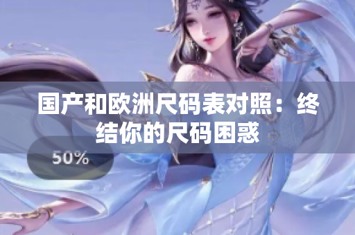 国产和欧洲尺码表对照：终结你的尺码困惑