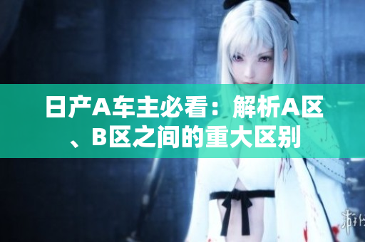 日产A车主必看：解析A区、B区之间的重大区别