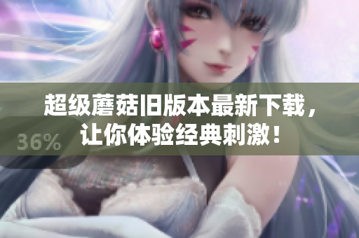 超级蘑菇旧版本最新下载，让你体验经典刺激！