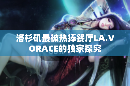 洛杉矶最被热捧餐厅LA.VORACE的独家探究