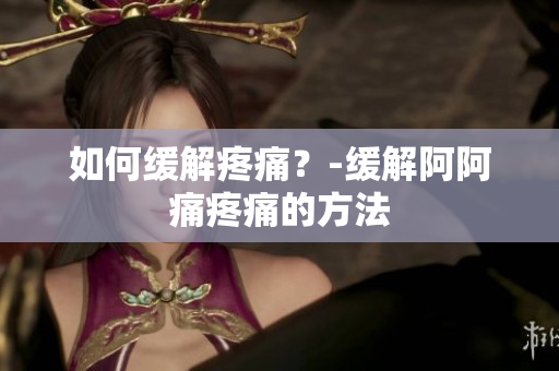 如何缓解疼痛？-缓解阿阿痛疼痛的方法