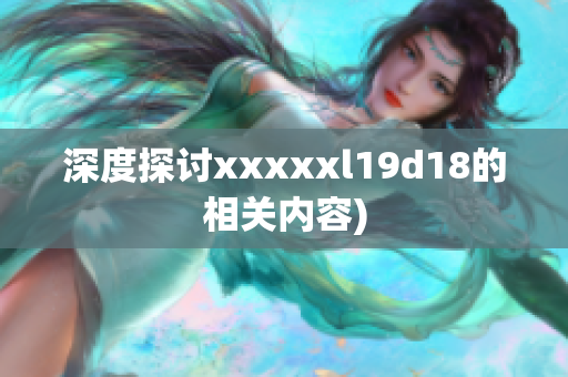 深度探讨xxxxxl19d18的相关内容)