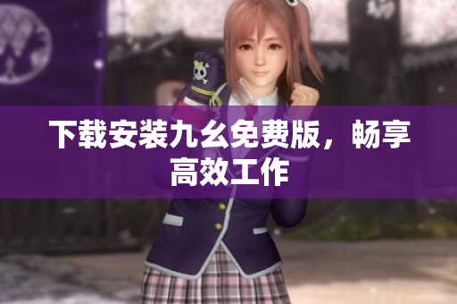 下载安装九幺免费版，畅享高效工作