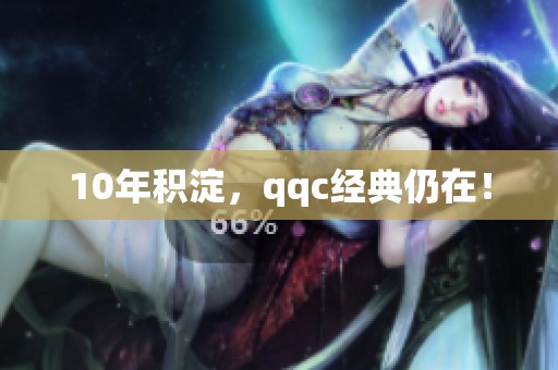 10年积淀，qqc经典仍在！